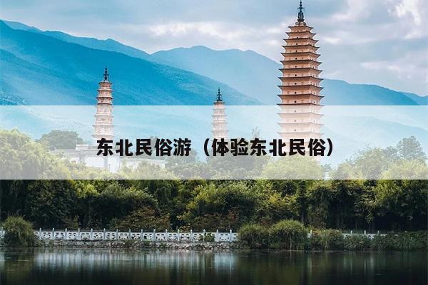 东北民俗游（体验东北民俗）