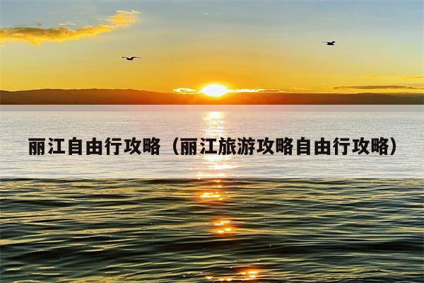 丽江自由行攻略（丽江旅游攻略自由行攻略）