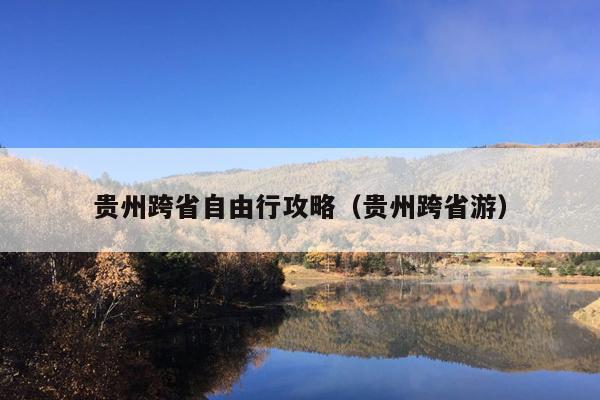 贵州跨省自由行攻略（贵州跨省游）
