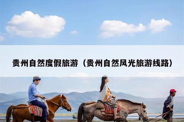 贵州自然度假旅游（贵州自然风光旅游线路）