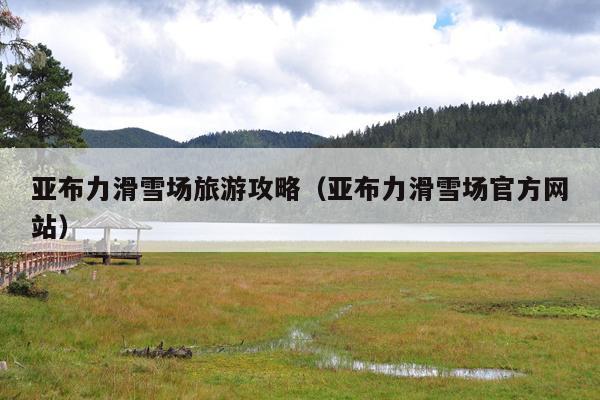 亚布力滑雪场旅游攻略（亚布力滑雪场官方网站）
