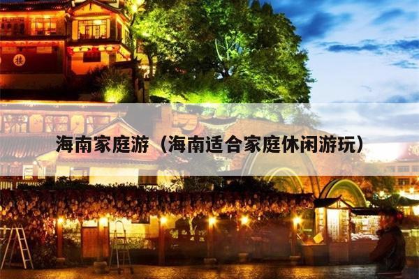 海南家庭游（海南适合家庭休闲游玩）