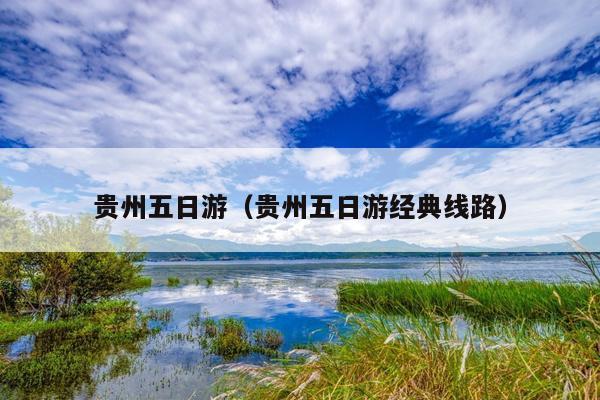 贵州五日游（贵州五日游经典线路）