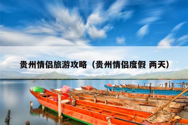 贵州情侣旅游攻略（贵州情侣度假 两天）
