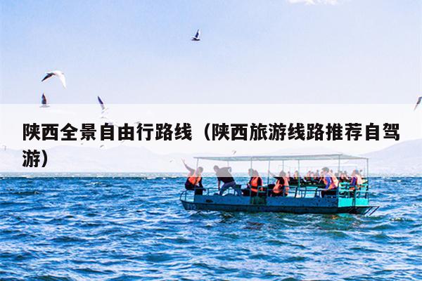 陕西全景自由行路线（陕西旅游线路推荐自驾游）