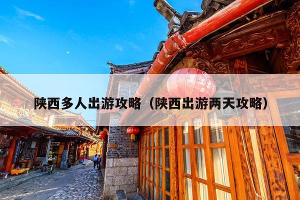 陕西多人出游攻略（陕西出游两天攻略）