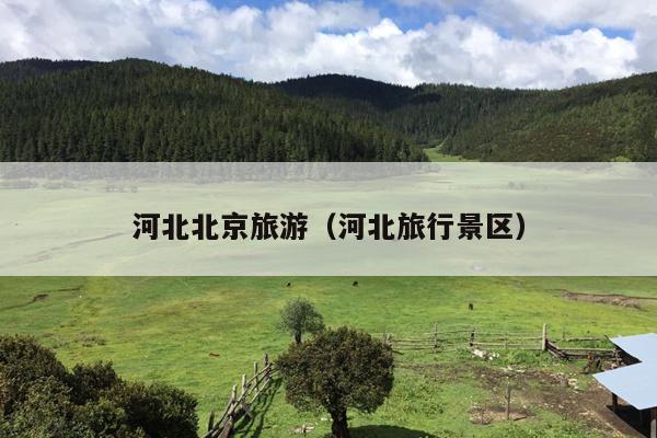 河北北京旅游（河北旅行景区）