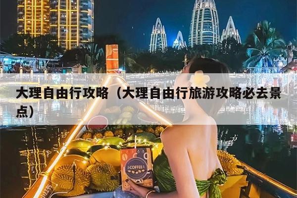 大理自由行攻略（大理自由行旅游攻略必去景点）