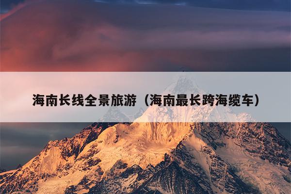 海南长线全景旅游（海南最长跨海缆车）