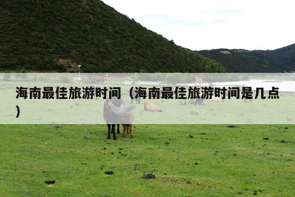 海南最佳旅游时间（海南最佳旅游时间是几点）