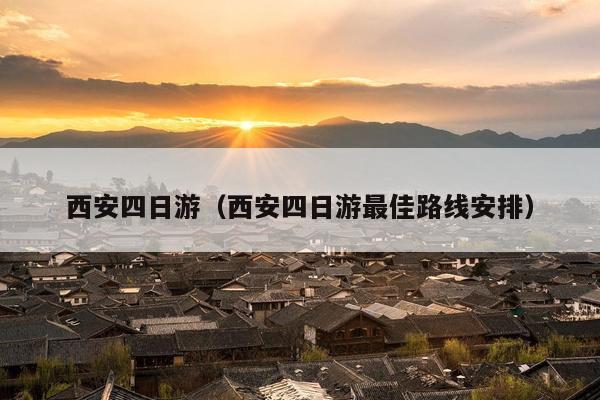 西安四日游（西安四日游最佳路线安排）