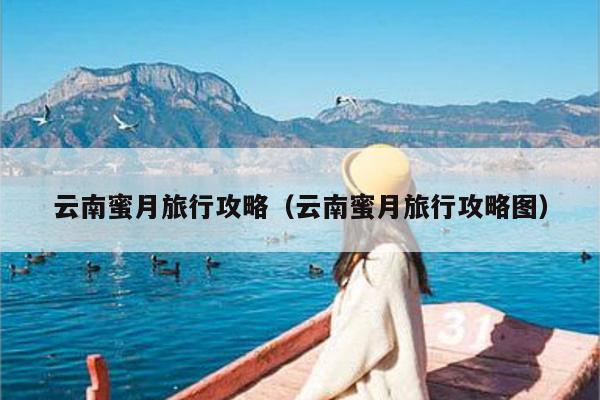 云南蜜月旅行攻略（云南蜜月旅行攻略图）