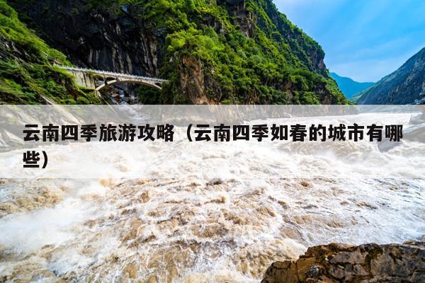 云南四季旅游攻略（云南四季如春的城市有哪些）