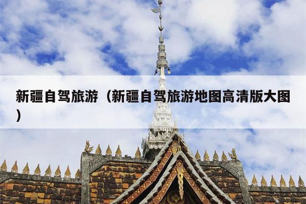新疆自驾旅游（新疆自驾旅游地图高清版大图）