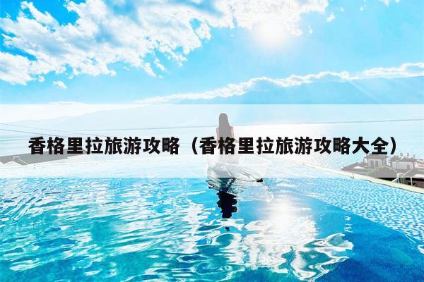 香格里拉旅游攻略（香格里拉旅游攻略大全）