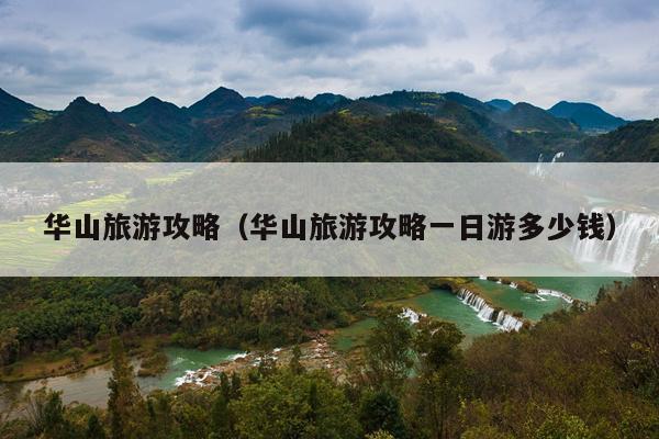 华山旅游攻略（华山旅游攻略一日游多少钱）