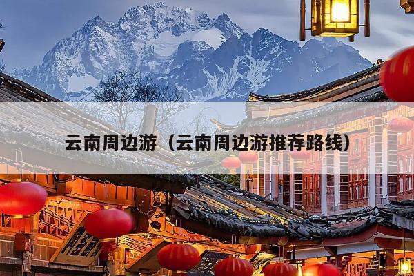 云南周边游（云南周边游推荐路线）