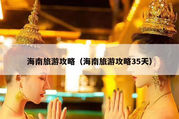 海南旅游攻略（海南旅游攻略35天）