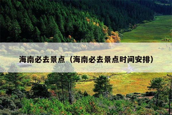 海南必去景点（海南必去景点时间安排）