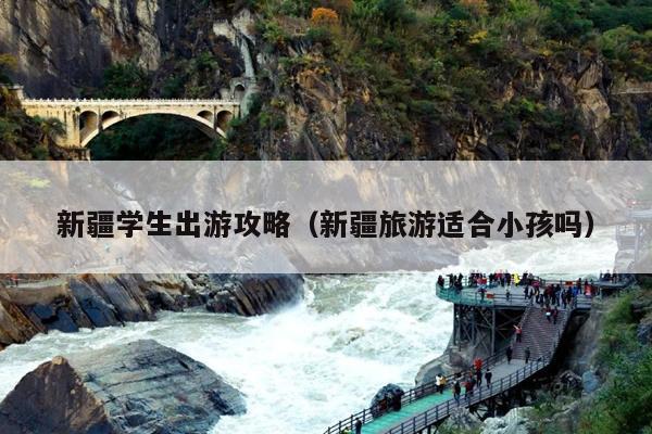 新疆学生出游攻略（新疆旅游适合小孩吗）