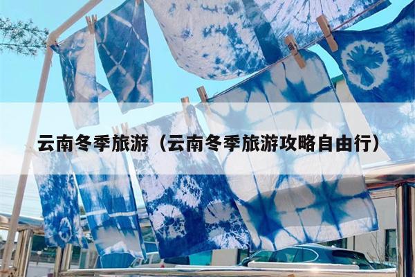 云南冬季旅游（云南冬季旅游攻略自由行）