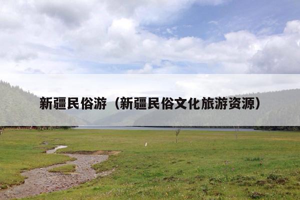 新疆民俗游（新疆民俗文化旅游资源）