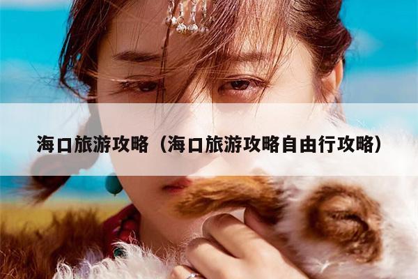 海口旅游攻略（海口旅游攻略自由行攻略）
