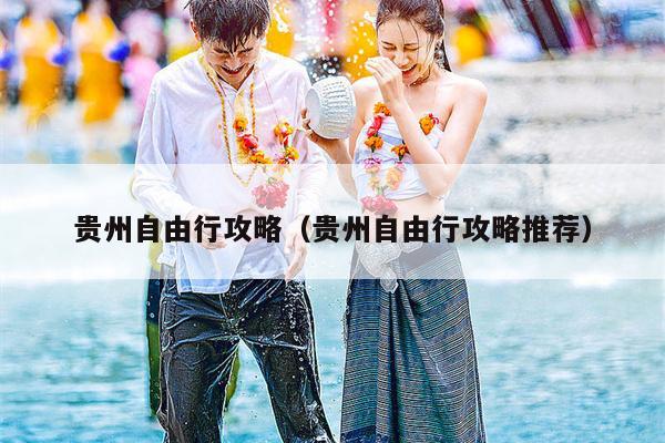 贵州自由行攻略（贵州自由行攻略推荐）