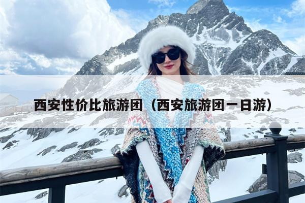 西安性价比旅游团（西安旅游团一日游）
