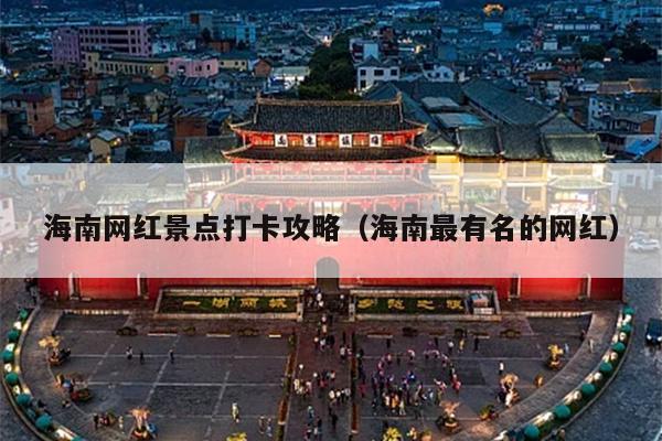 海南网红景点打卡攻略（海南最有名的网红）