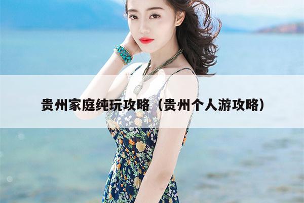 贵州家庭纯玩攻略（贵州个人游攻略）