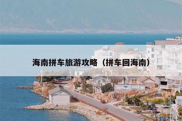 海南拼车旅游攻略（拼车回海南）