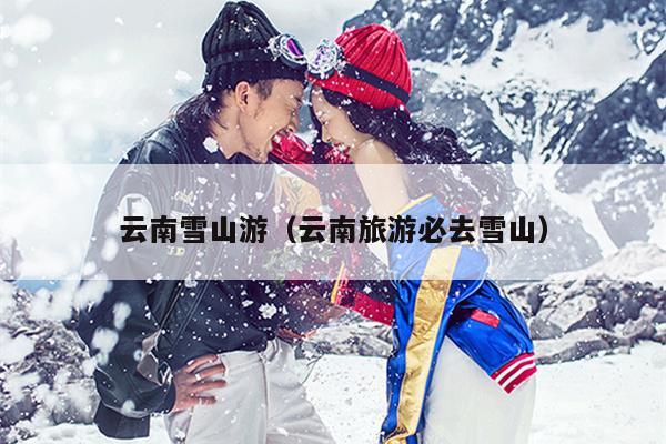 云南雪山游（云南旅游必去雪山）