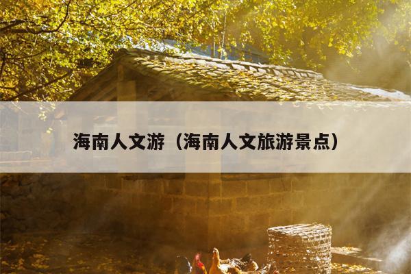 海南人文游（海南人文旅游景点）