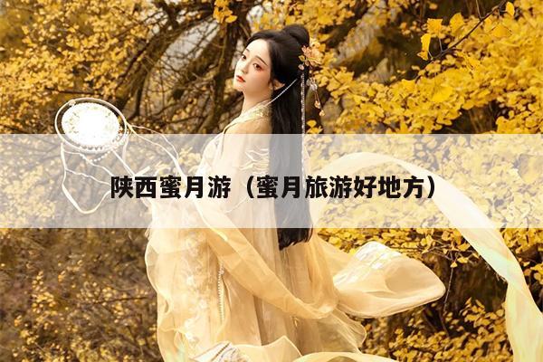 陕西蜜月游（蜜月旅游好地方）