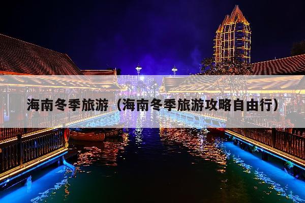 海南冬季旅游（海南冬季旅游攻略自由行）