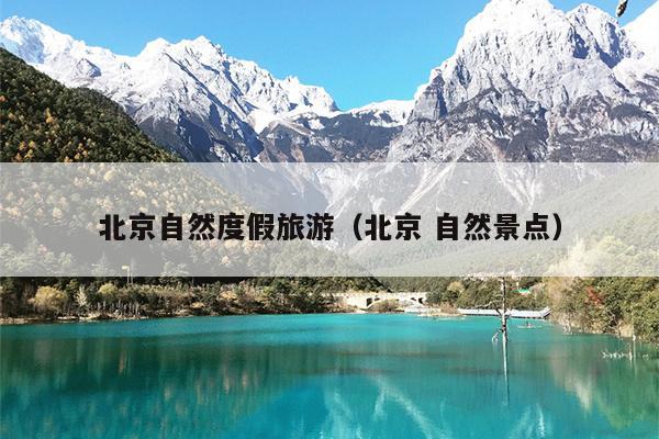 北京自然度假旅游（北京 自然景点）