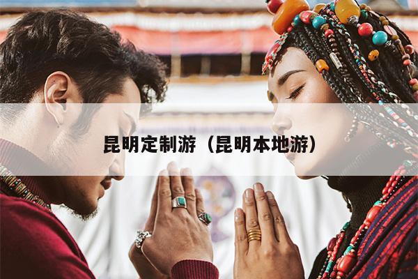 昆明定制游（昆明本地游）