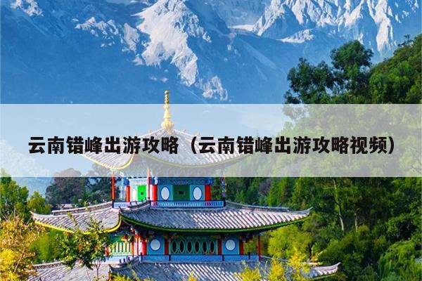 云南错峰出游攻略（云南错峰出游攻略视频）