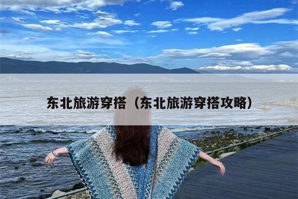 东北旅游穿搭（东北旅游穿搭攻略）