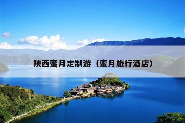 陕西蜜月定制游（蜜月旅行酒店）