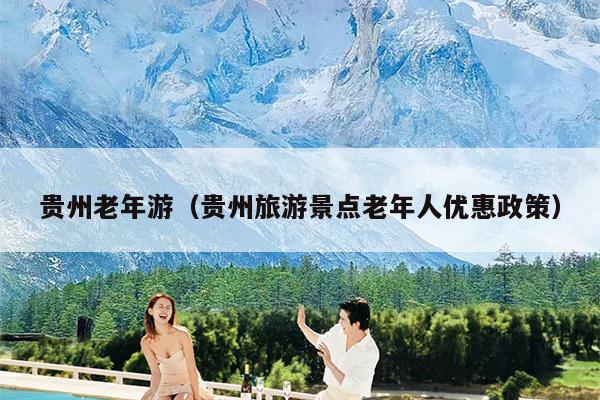 贵州老年游（贵州旅游景点老年人优惠政策）