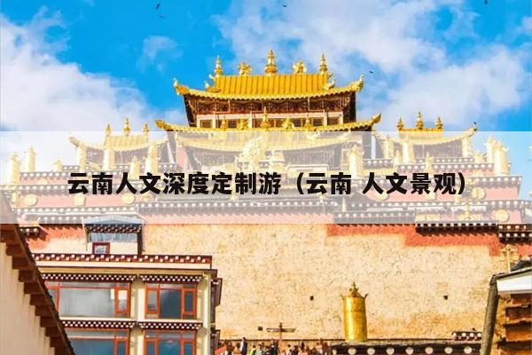 云南人文深度定制游（云南 人文景观）