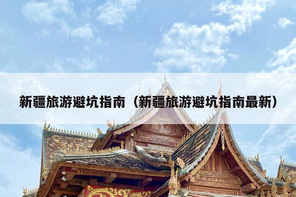 新疆旅游避坑指南（新疆旅游避坑指南最新）