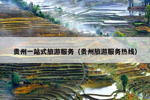 贵州一站式旅游服务（贵州旅游服务热线）