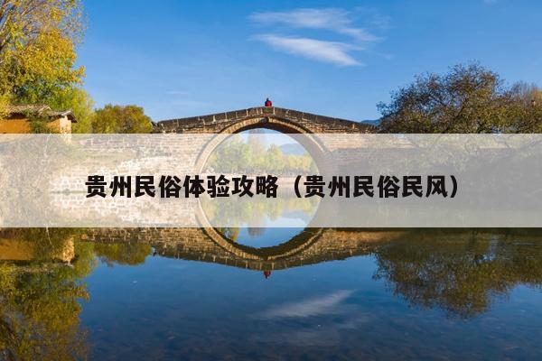 贵州民俗体验攻略（贵州民俗民风）