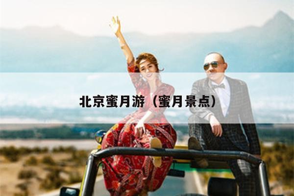 北京蜜月游（蜜月景点）