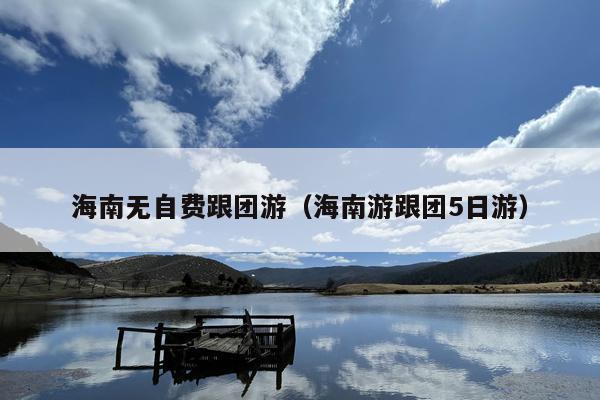 海南无自费跟团游（海南游跟团5日游）