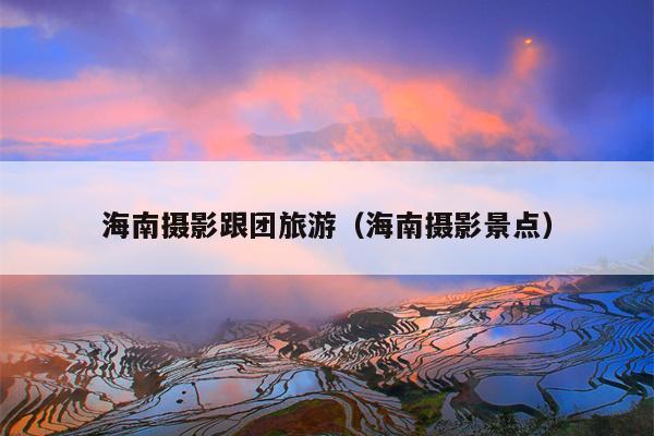 海南摄影跟团旅游（海南摄影景点）