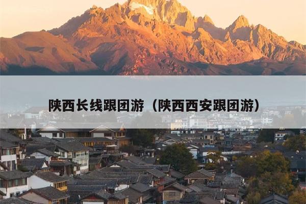陕西长线跟团游（陕西西安跟团游）